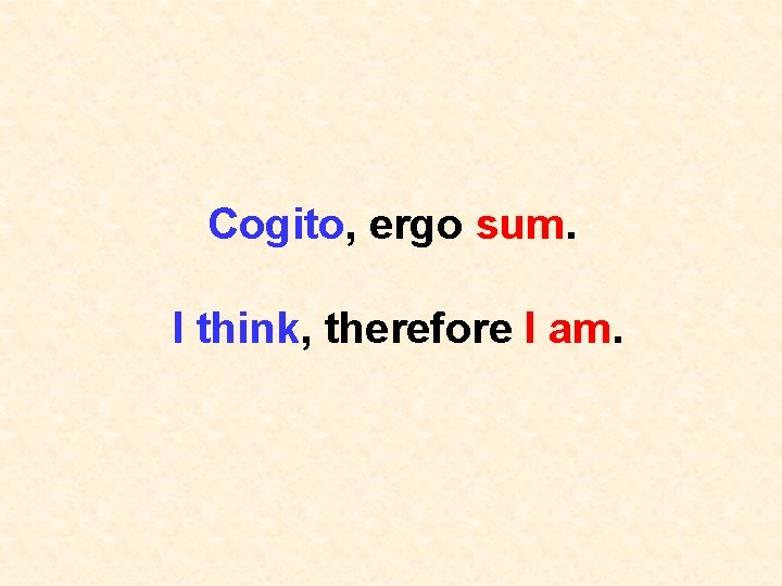 Cogito, ergo sum. I think, therefore I am. 