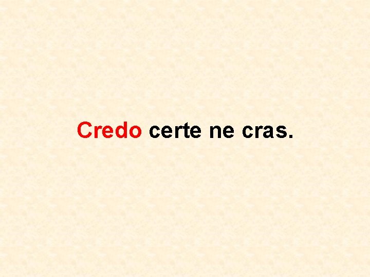 Credo certe ne cras. 