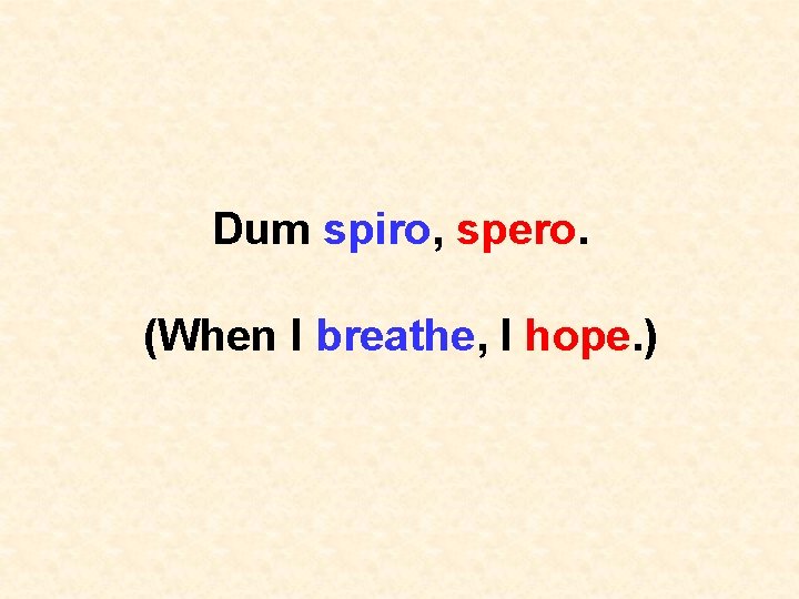 Dum spiro, spero. (When I breathe, I hope. ) 