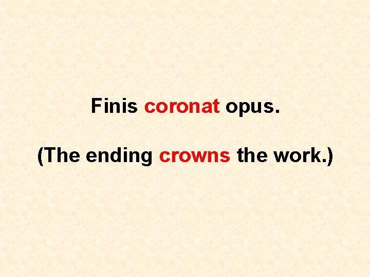 Finis coronat opus. (The ending crowns the work. ) 