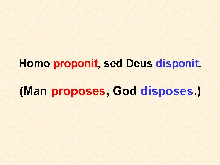 Homo proponit, sed Deus disponit. (Man proposes, God disposes. ) 
