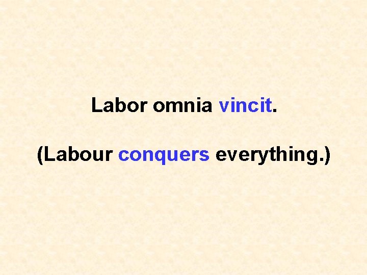 Labor omnia vincit. (Labour conquers everything. ) 