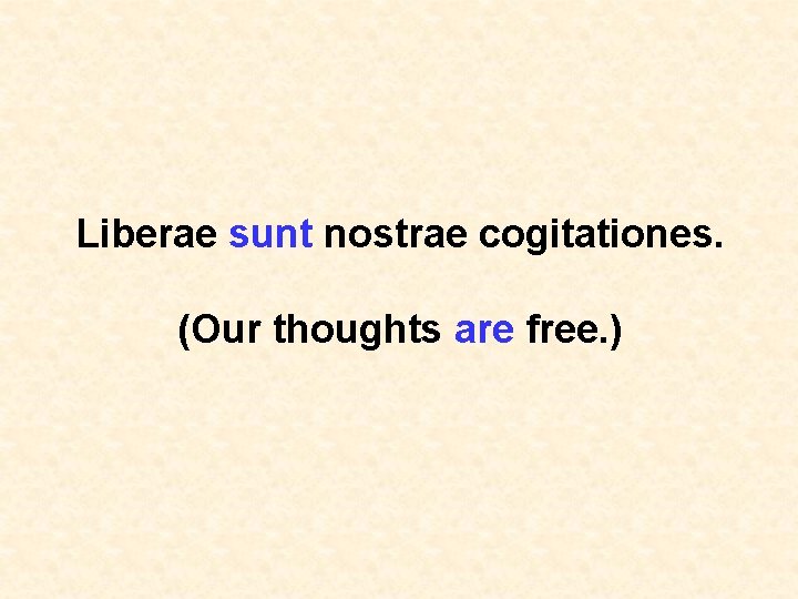 Liberae sunt nostrae cogitationes. (Our thoughts are free. ) 