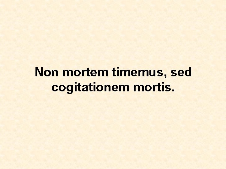 Non mortem timemus, sed cogitationem mortis. 