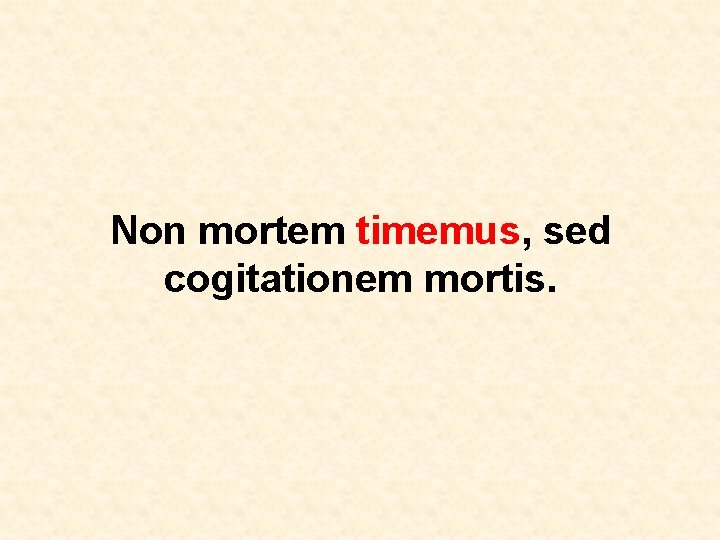 Non mortem timemus, sed cogitationem mortis. 