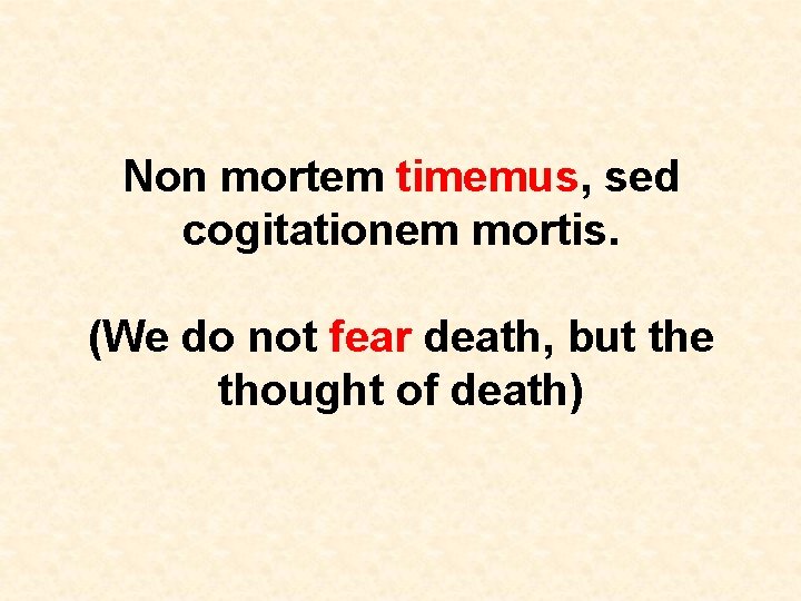 Non mortem timemus, sed cogitationem mortis. (We do not fear death, but the thought