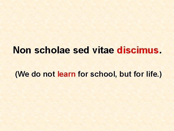 Non scholae sed vitae discimus. (We do not learn for school, but for life.