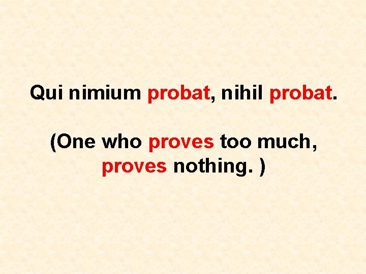 Qui nimium probat, nihil probat. (One who proves too much, proves nothing. ) 