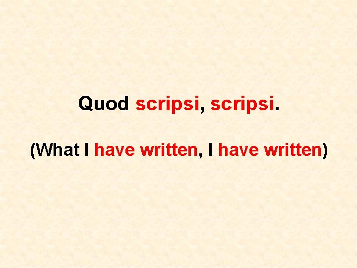Quod scripsi, scripsi. (What I have written, I have written) 
