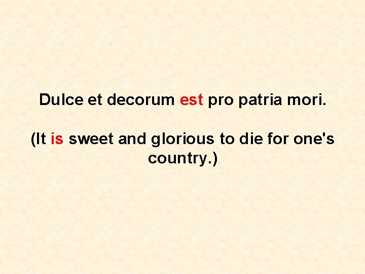 Dulce et decorum est pro patria mori. (It is sweet and glorious to die