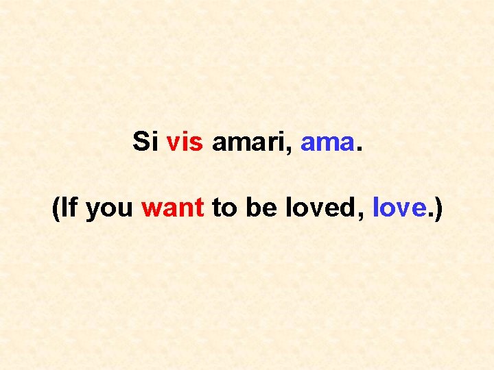 Si vis amari, ama. (If you want to be loved, love. ) 