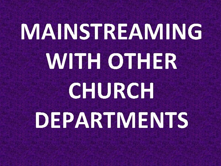 MAINSTREAMING WITH OTHER CHURCH DEPARTMENTS 