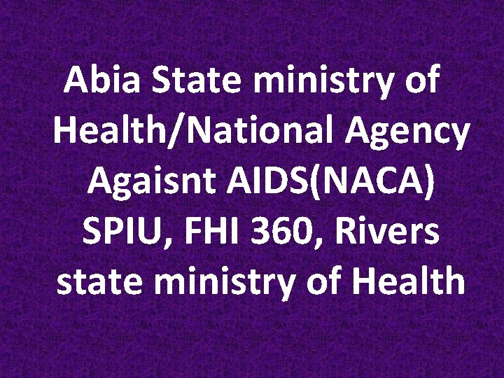 Abia State ministry of Health/National Agency Agaisnt AIDS(NACA) SPIU, FHI 360, Rivers state ministry