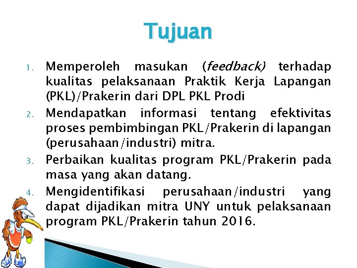 Tujuan 1. 2. 3. 4. Memperoleh masukan (feedback) terhadap kualitas pelaksanaan Praktik Kerja Lapangan