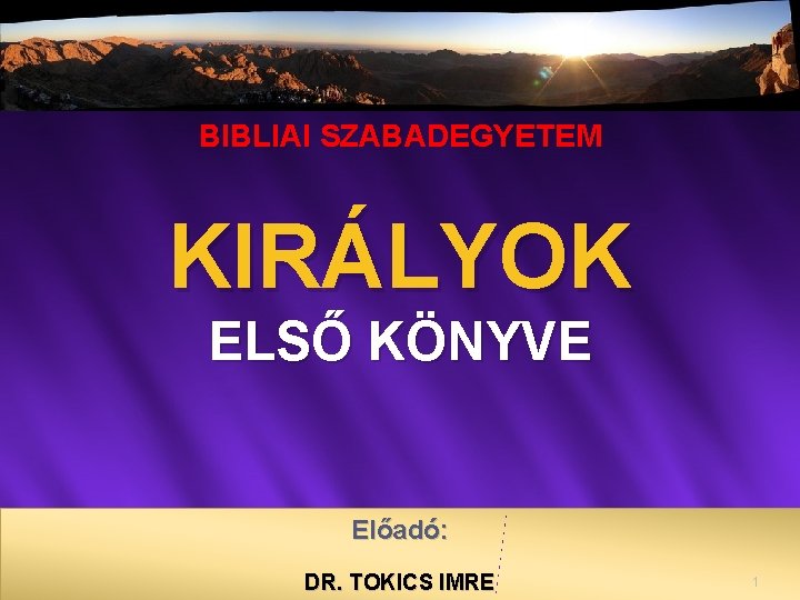 BIBLIAI SZABADEGYETEM KIRÁLYOK ELSŐ KÖNYVE Előadó: DR. TOKICS IMRE 1 