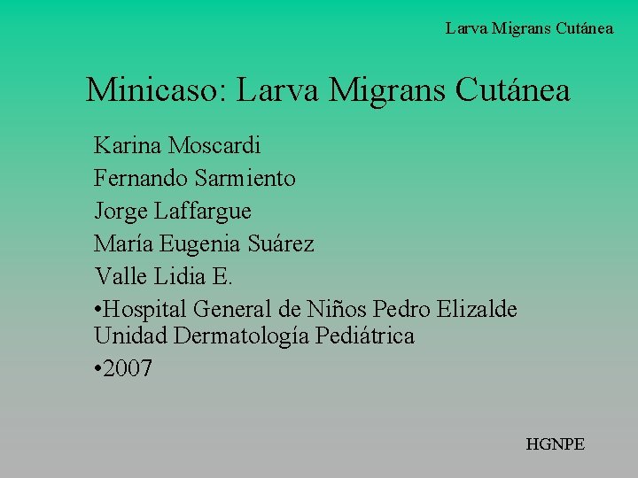 Larva Migrans Cutánea Minicaso: Larva Migrans Cutánea Karina Moscardi Fernando Sarmiento Jorge Laffargue María