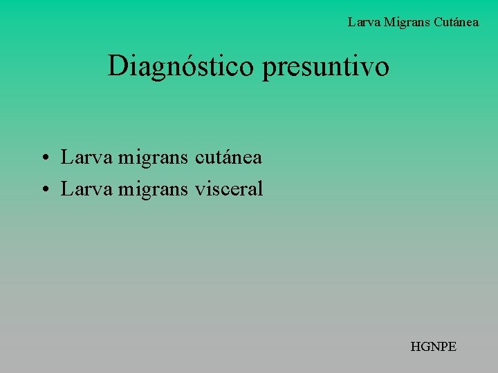 Larva Migrans Cutánea Diagnóstico presuntivo • Larva migrans cutánea • Larva migrans visceral HGNPE