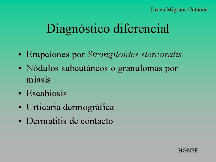 Larva Migrans Cutánea Diagnóstico diferencial • Erupciones por Strongiloides stercoralis • Nódulos subcutáneos o