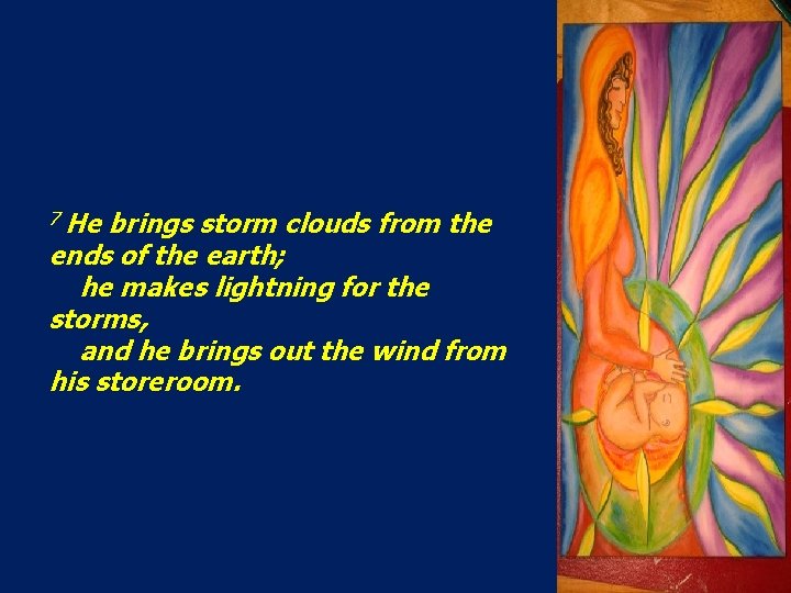7 He brings storm clouds from the ends of the earth; he makes lightning