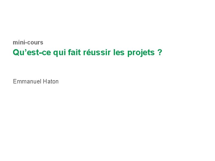 mini-cours Qu’est-ce qui fait réussir les projets ? Emmanuel Haton 