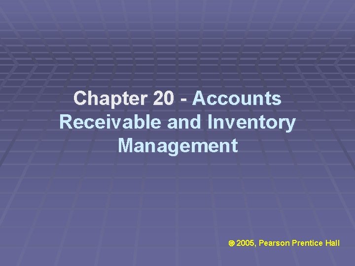 Chapter 20 - Accounts Receivable and Inventory Management Ó 2005, Pearson Prentice Hall 