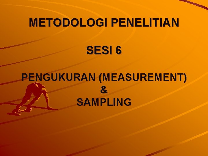 METODOLOGI PENELITIAN SESI 6 PENGUKURAN (MEASUREMENT) & SAMPLING 