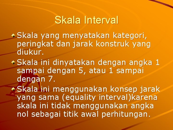 Skala Interval Skala yang menyatakan kategori, peringkat dan jarak konstruk yang diukur. Skala ini