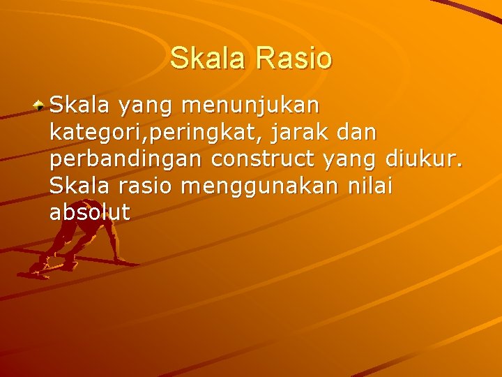 Skala Rasio Skala yang menunjukan kategori, peringkat, jarak dan perbandingan construct yang diukur. Skala