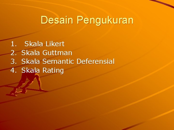 Desain Pengukuran 1. Skala Likert 2. Skala Guttman 3. Skala Semantic Deferensial 4. Skala