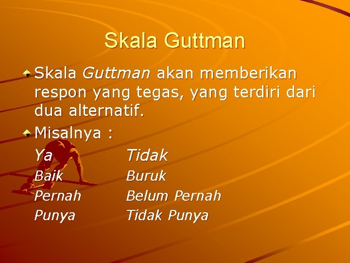 Skala Guttman akan memberikan respon yang tegas, yang terdiri dari dua alternatif. Misalnya :