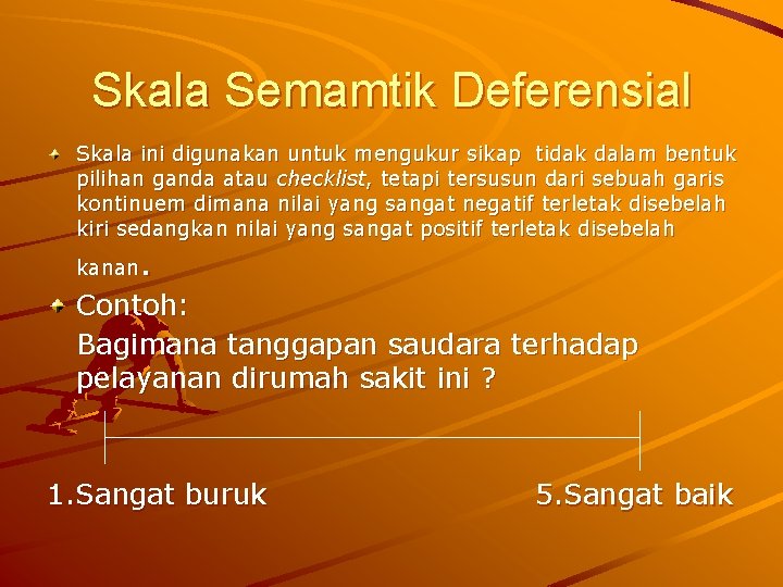 Skala Semamtik Deferensial Skala ini digunakan untuk mengukur sikap tidak dalam bentuk pilihan ganda