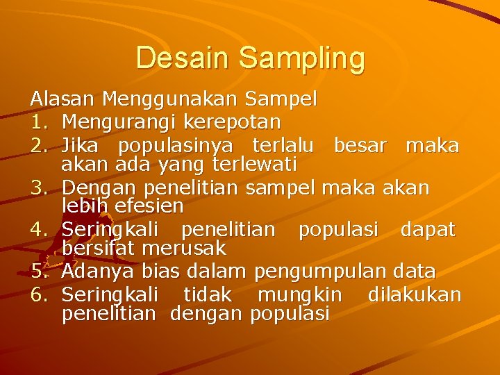 Desain Sampling Alasan Menggunakan Sampel 1. Mengurangi kerepotan 2. Jika populasinya terlalu besar maka