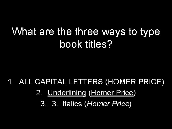 What are three ways to type book titles? 1. ALL CAPITAL LETTERS (HOMER PRICE)