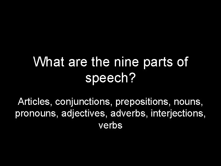 What are the nine parts of speech? Articles, conjunctions, prepositions, nouns, pronouns, adjectives, adverbs,
