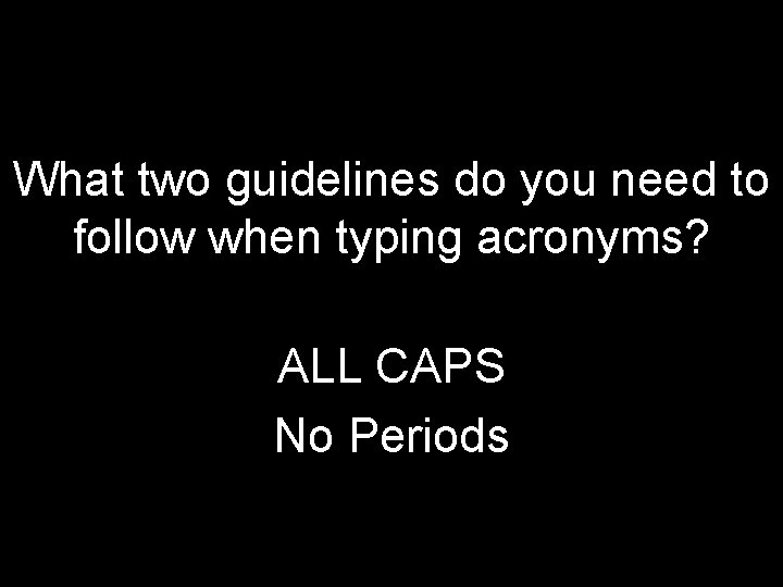 What two guidelines do you need to follow when typing acronyms? ALL CAPS No