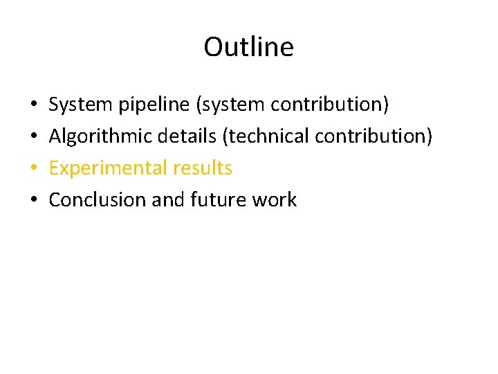 Outline • • System pipeline (system contribution) Algorithmic details (technical contribution) Experimental results Conclusion