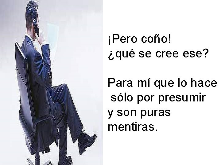 ¡Pero coño! ¿qué se cree ese? Para mí que lo hace sólo por presumir