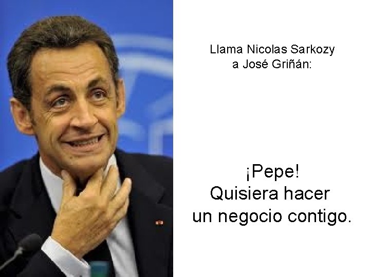 Llama Nicolas Sarkozy a José Griñán: ¡Pepe! Quisiera hacer un negocio contigo. 