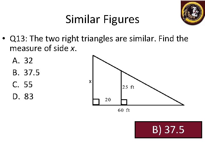 Similar Figures • Q 13: The two right triangles are similar. Find the measure