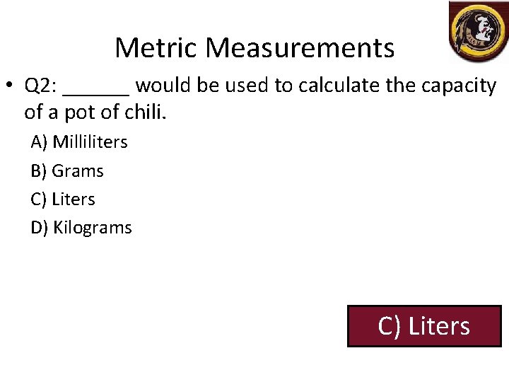 Metric Measurements • Q 2: ______ would be used to calculate the capacity of
