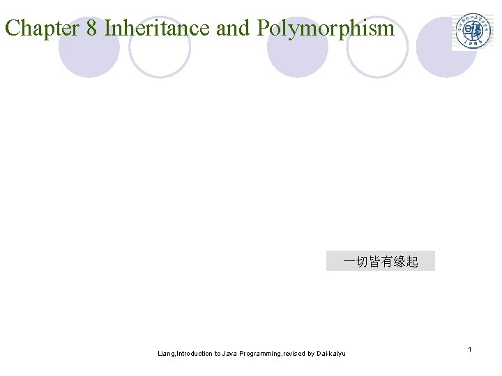 Chapter 8 Inheritance and Polymorphism 一切皆有缘起 Liang, Introduction to Java Programming, revised by Dai-kaiyu