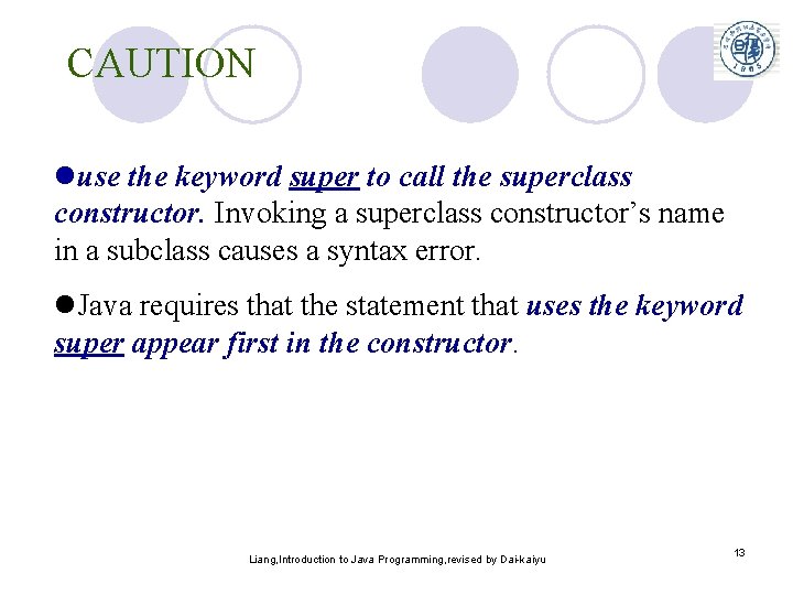CAUTION luse the keyword super to call the superclass constructor. Invoking a superclass constructor’s