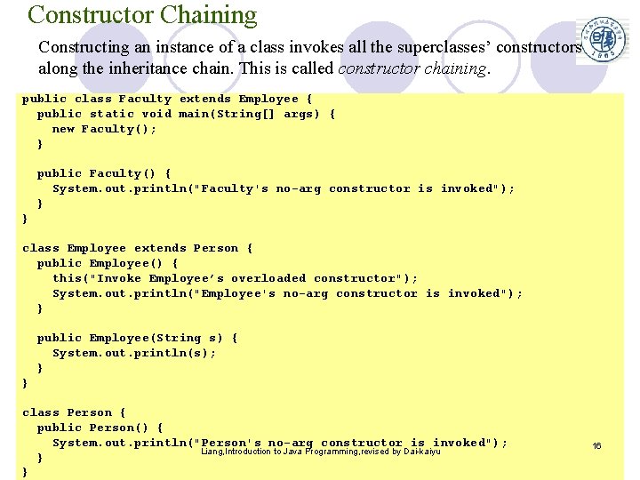 Constructor Chaining Constructing an instance of a class invokes all the superclasses’ constructors along