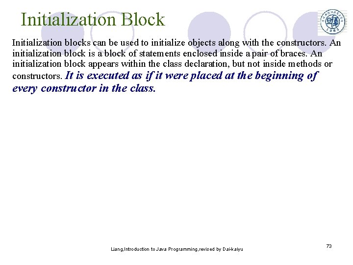 Initialization Block Initialization blocks can be used to initialize objects along with the constructors.