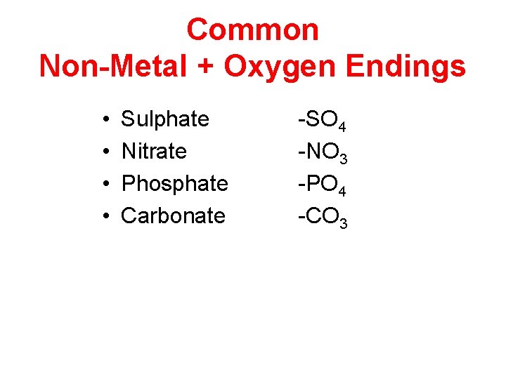 Common Non-Metal + Oxygen Endings • • Sulphate Nitrate Phosphate Carbonate -SO 4 -NO