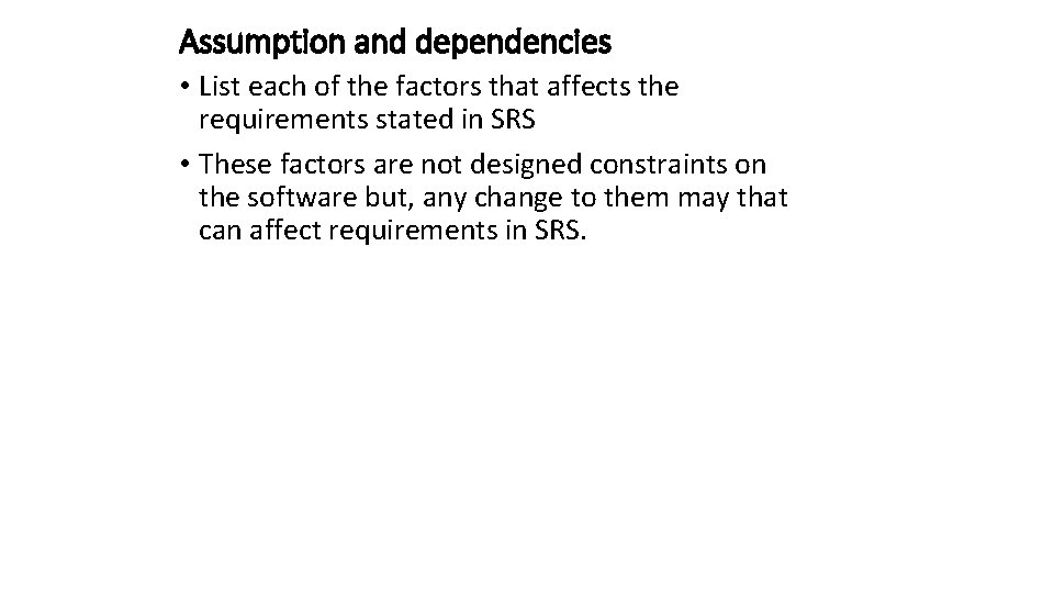 Assumption and dependencies • List each of the factors that affects the requirements stated