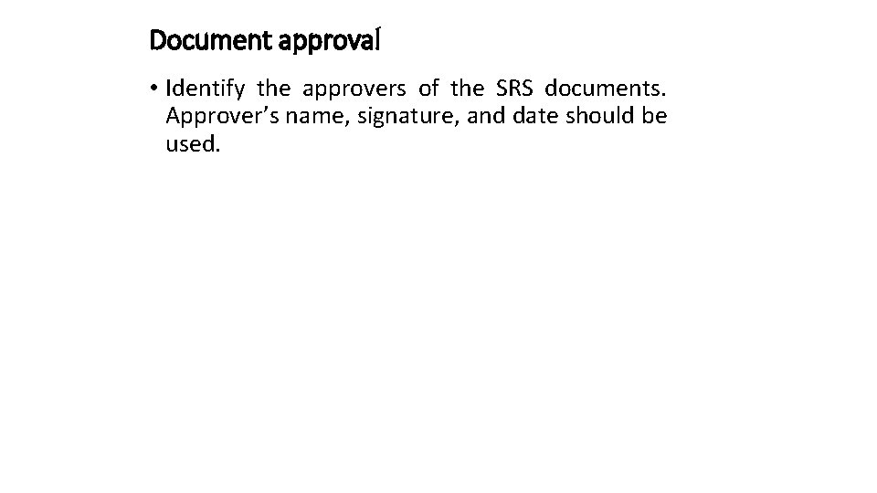 Document approval • Identify the approvers of the SRS documents. Approver’s name, signature, and