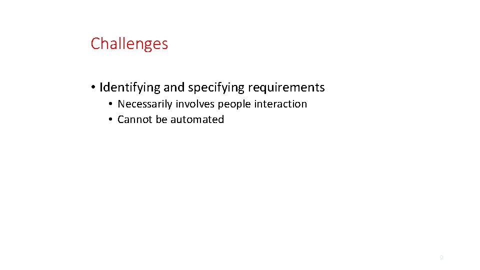 Challenges • Identifying and specifying requirements • Necessarily involves people interaction • Cannot be