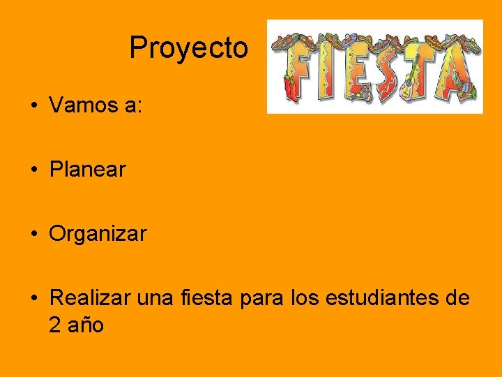 Proyecto FIESTA • Vamos a: • Planear • Organizar • Realizar una fiesta para