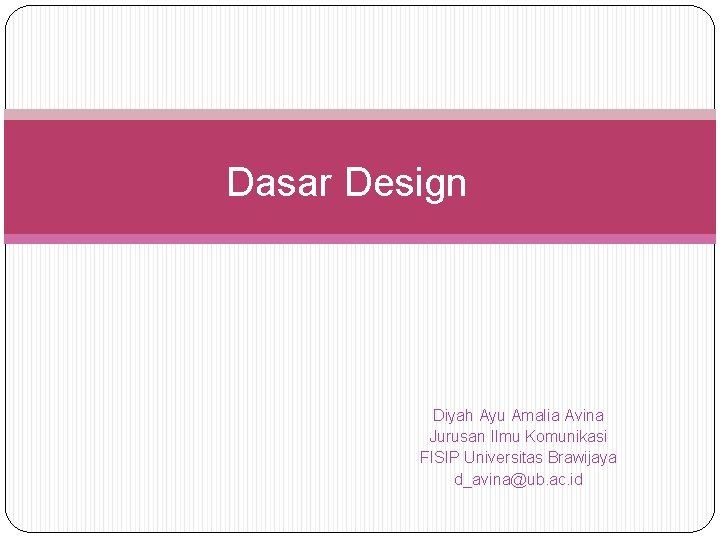 Dasar Design Diyah Ayu Amalia Avina Jurusan Ilmu Komunikasi FISIP Universitas Brawijaya d_avina@ub. ac.